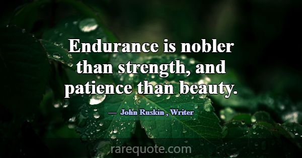 Endurance is nobler than strength, and patience th... -John Ruskin