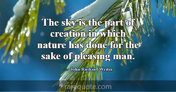 The sky is the part of creation in which nature ha... -John Ruskin