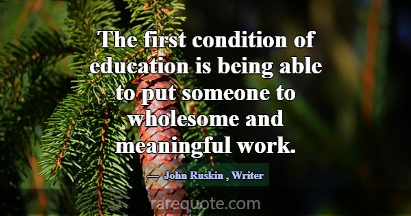 The first condition of education is being able to ... -John Ruskin