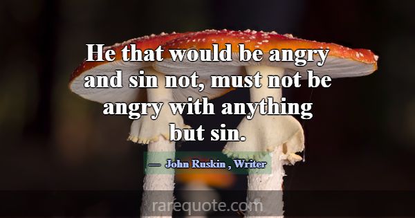 He that would be angry and sin not, must not be an... -John Ruskin