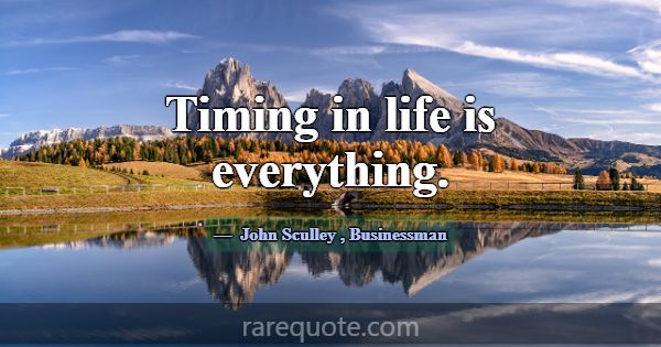 Timing in life is everything.... -John Sculley