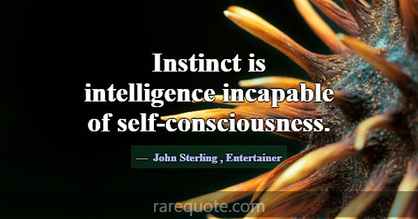 Instinct is intelligence incapable of self-conscio... -John Sterling