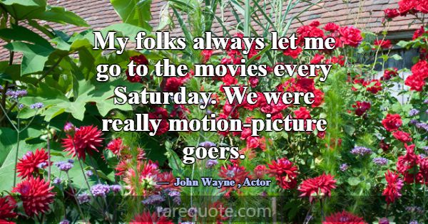 My folks always let me go to the movies every Satu... -John Wayne