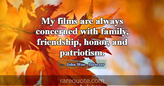 My films are always concerned with family, friends... -John Woo