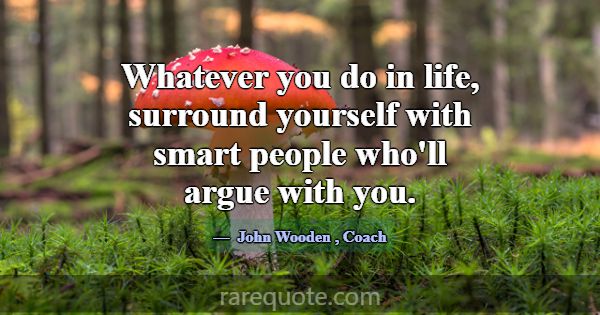 Whatever you do in life, surround yourself with sm... -John Wooden