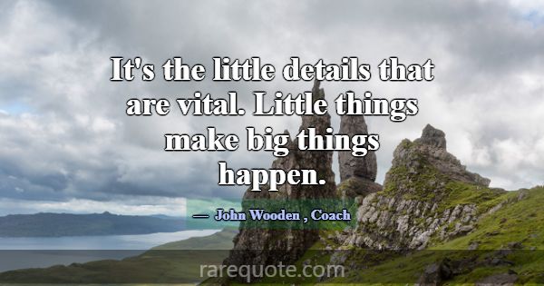 It's the little details that are vital. Little thi... -John Wooden