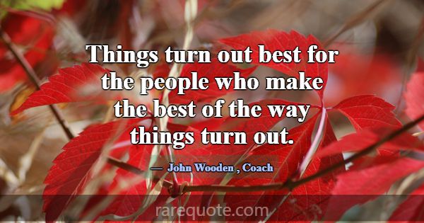 Things turn out best for the people who make the b... -John Wooden
