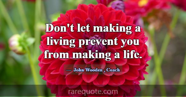 Don't let making a living prevent you from making ... -John Wooden