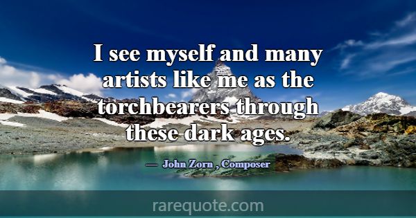 I see myself and many artists like me as the torch... -John Zorn