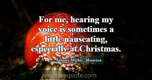 For me, hearing my voice is sometimes a little nau... -Johnny Mathis