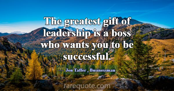 The greatest gift of leadership is a boss who want... -Jon Taffer