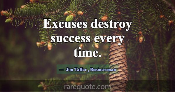 Excuses destroy success every time.... -Jon Taffer