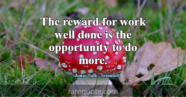 The reward for work well done is the opportunity t... -Jonas Salk