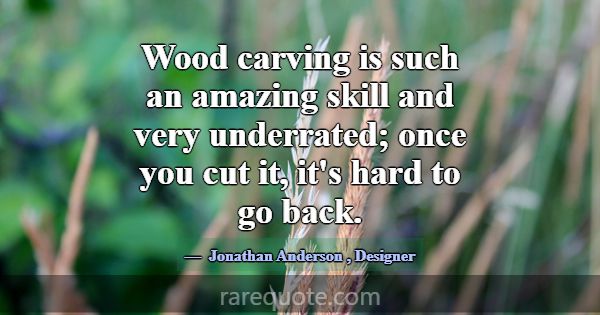 Wood carving is such an amazing skill and very und... -Jonathan Anderson