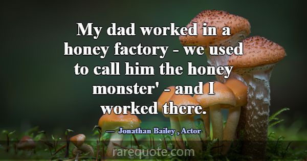 My dad worked in a honey factory - we used to call... -Jonathan Bailey