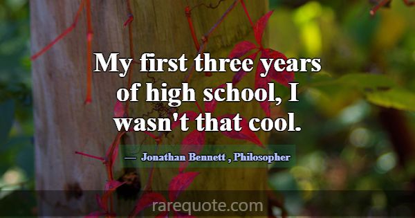 My first three years of high school, I wasn't that... -Jonathan Bennett