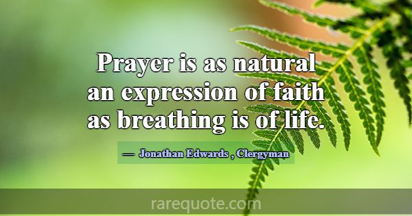 Prayer is as natural an expression of faith as bre... -Jonathan Edwards