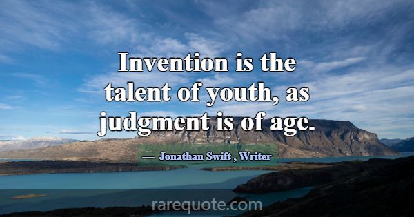 Invention is the talent of youth, as judgment is o... -Jonathan Swift