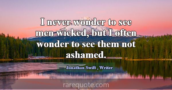I never wonder to see men wicked, but I often wond... -Jonathan Swift