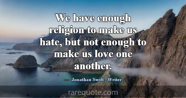 We have enough religion to make us hate, but not e... -Jonathan Swift