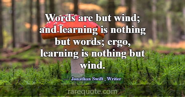 Words are but wind; and learning is nothing but wo... -Jonathan Swift