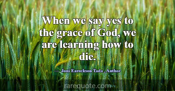 When we say yes to the grace of God, we are learni... -Joni Eareckson Tada