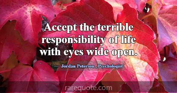 Accept the terrible responsibility of life with ey... -Jordan Peterson