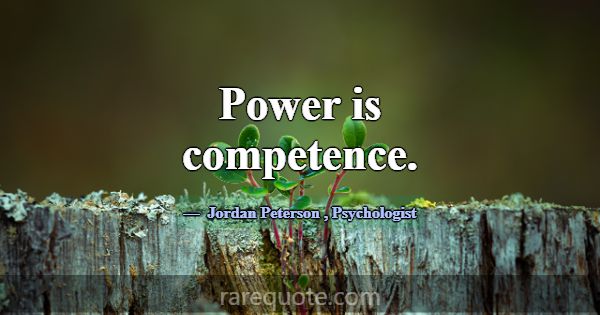 Power is competence.... -Jordan Peterson