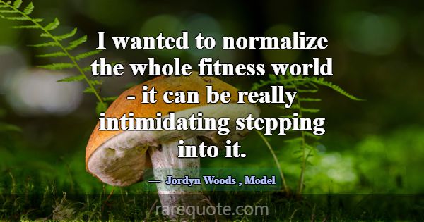 I wanted to normalize the whole fitness world - it... -Jordyn Woods