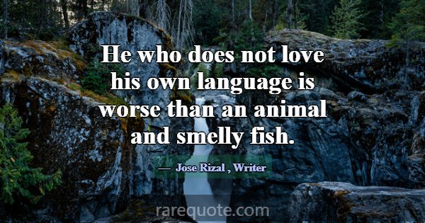 He who does not love his own language is worse tha... -Jose Rizal