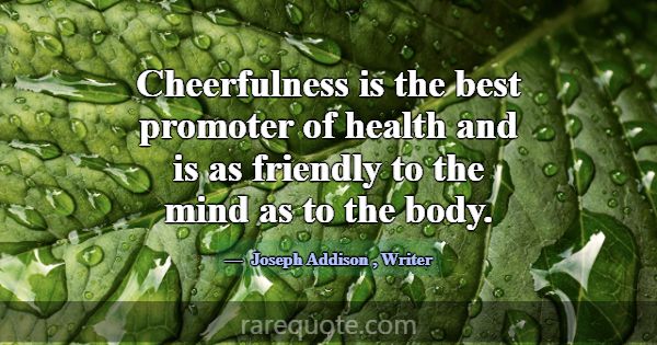 Cheerfulness is the best promoter of health and is... -Joseph Addison