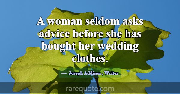 A woman seldom asks advice before she has bought h... -Joseph Addison