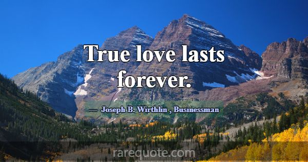 True love lasts forever.... -Joseph B. Wirthlin