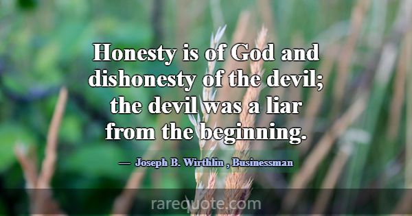 Honesty is of God and dishonesty of the devil; the... -Joseph B. Wirthlin