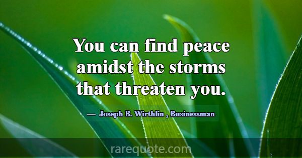 You can find peace amidst the storms that threaten... -Joseph B. Wirthlin