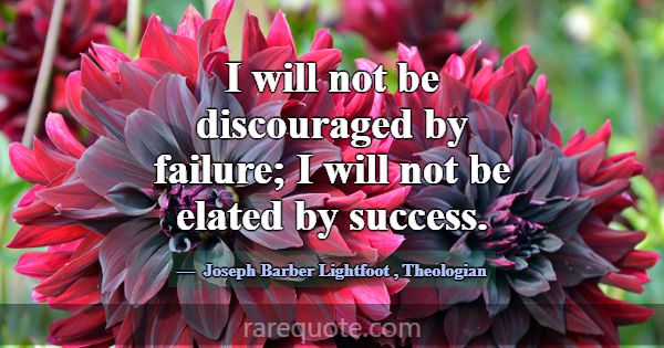 I will not be discouraged by failure; I will not b... -Joseph Barber Lightfoot