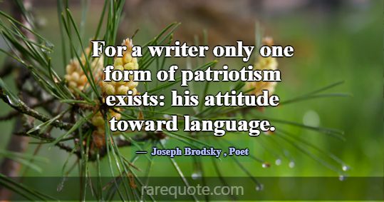For a writer only one form of patriotism exists: h... -Joseph Brodsky