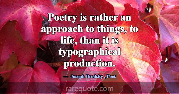Poetry is rather an approach to things, to life, t... -Joseph Brodsky