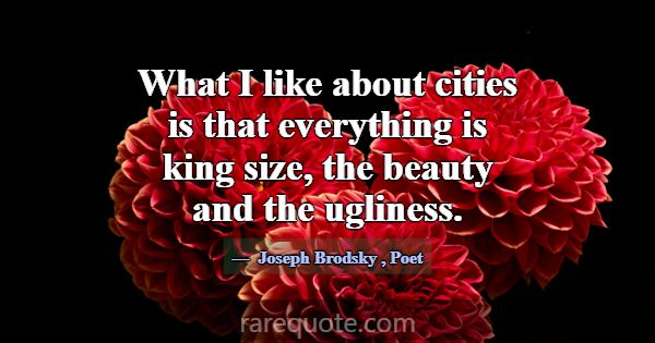 What I like about cities is that everything is kin... -Joseph Brodsky