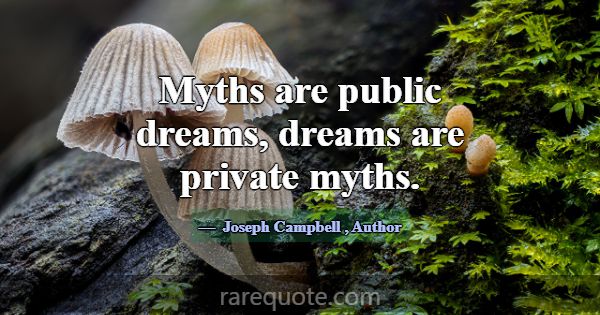 Myths are public dreams, dreams are private myths.... -Joseph Campbell