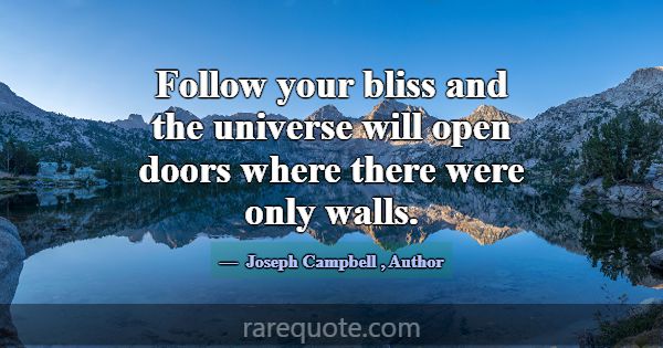 Follow your bliss and the universe will open doors... -Joseph Campbell