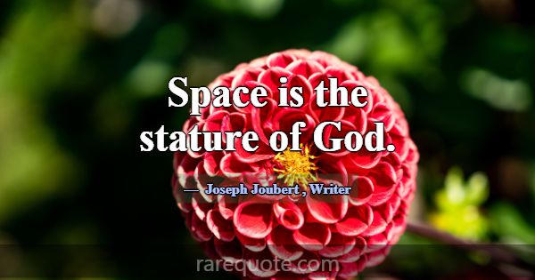 Space is the stature of God.... -Joseph Joubert