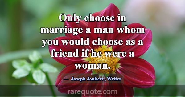 Only choose in marriage a man whom you would choos... -Joseph Joubert