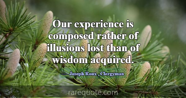 Our experience is composed rather of illusions los... -Joseph Roux