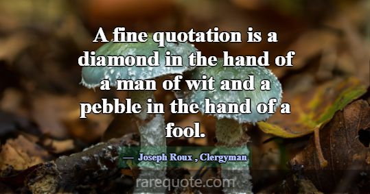A fine quotation is a diamond in the hand of a man... -Joseph Roux