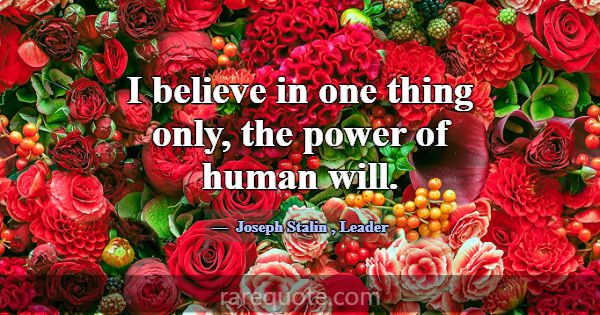 I believe in one thing only, the power of human wi... -Joseph Stalin
