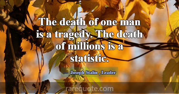 The death of one man is a tragedy. The death of mi... -Joseph Stalin