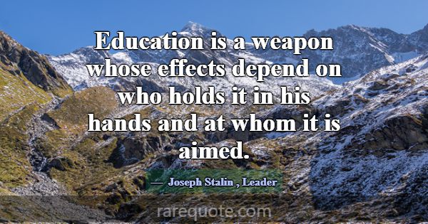 Education is a weapon whose effects depend on who ... -Joseph Stalin