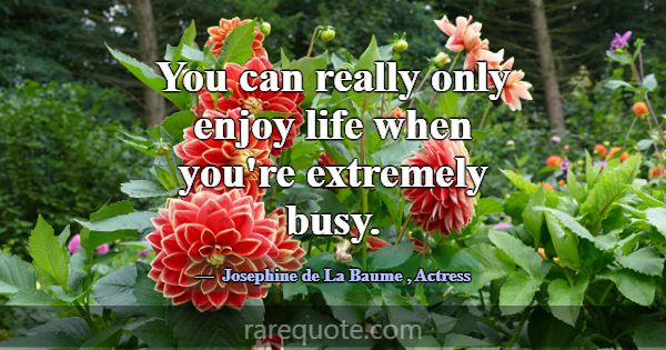 You can really only enjoy life when you're extreme... -Josephine de La Baume