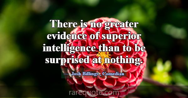 There is no greater evidence of superior intellige... -Josh Billings